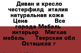 Диван и кресло честерфилд  италия  натуральная кожа › Цена ­ 200 000 - Все города Мебель, интерьер » Мягкая мебель   . Тверская обл.,Осташков г.